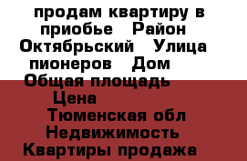 продам квартиру в приобье › Район ­ Октябрьский › Улица ­ пионеров › Дом ­ 6 › Общая площадь ­ 58 › Цена ­ 2 000 000 - Тюменская обл. Недвижимость » Квартиры продажа   